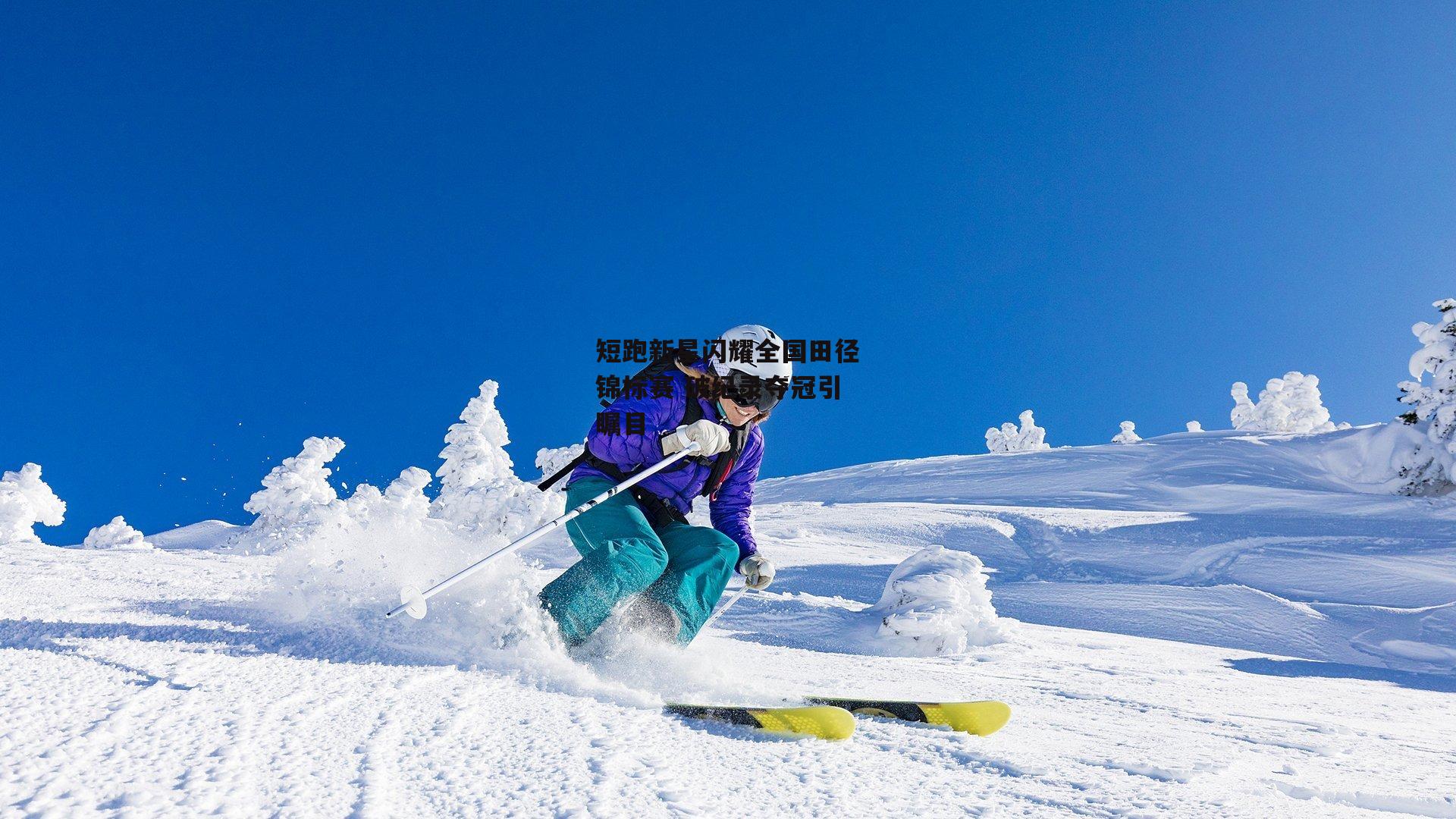 短跑新星闪耀全国田径锦标赛 破纪录夺冠引瞩目
