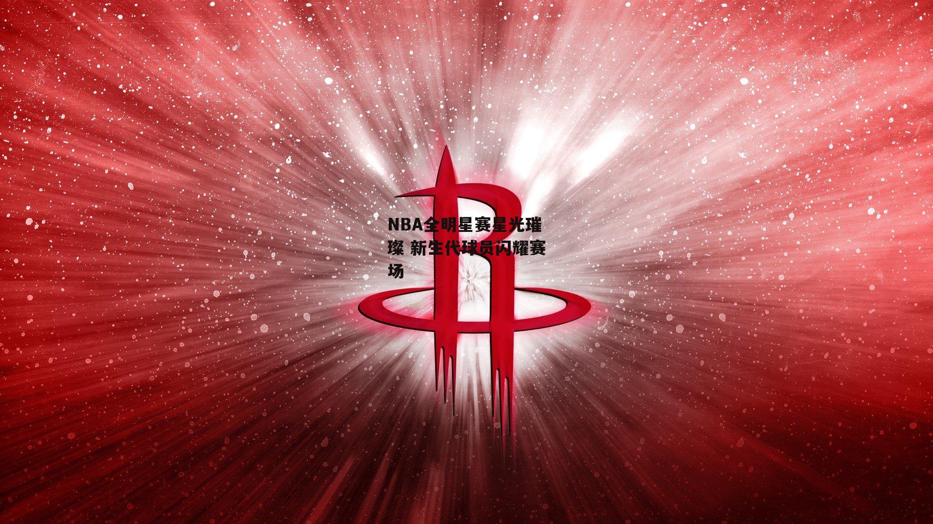NBA全明星赛星光璀璨 新生代球员闪耀赛场